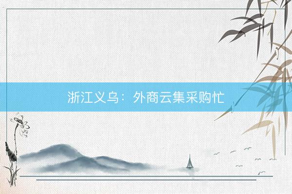浙江义乌：外商云集采购忙