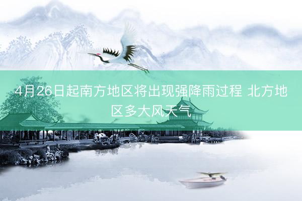 4月26日起南方地区将出现强降雨过程 北方地区多大风天气