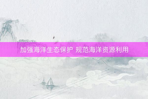 加强海洋生态保护 规范海洋资源利用