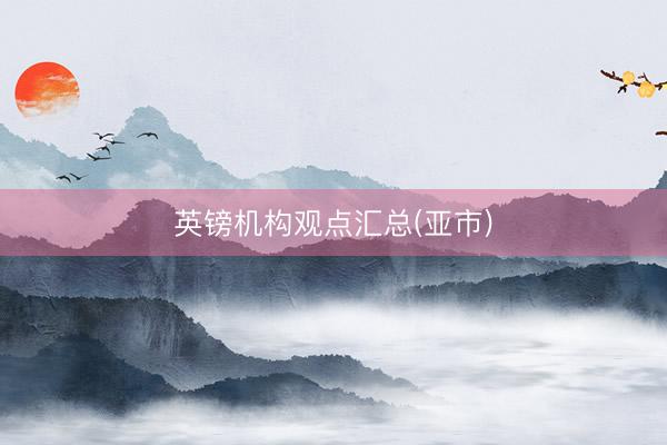 英镑机构观点汇总(亚市)