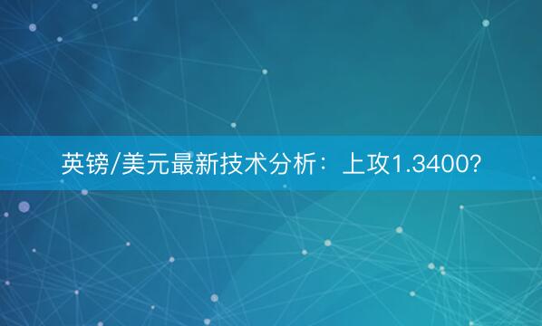 英镑/美元最新技术分析：上攻1.3400？