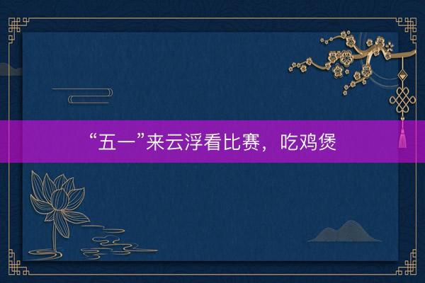 “五一”来云浮看比赛，吃鸡煲