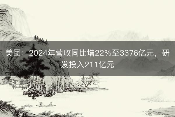 美团：2024年营收同比增22%至3376亿元，研发投入211亿元