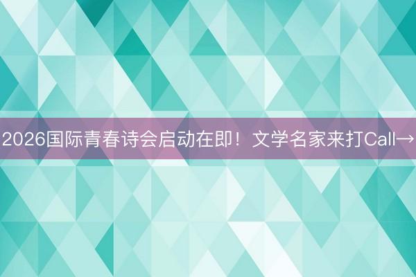 2026国际青春诗会启动在即！文学名家来打Call→