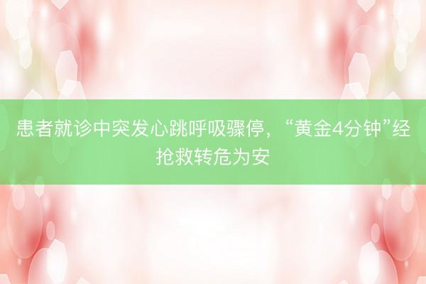 患者就诊中突发心跳呼吸骤停，“黄金4分钟”经抢救转危为安