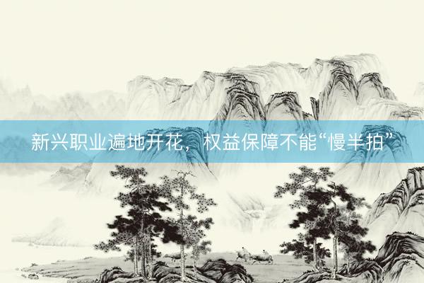 新兴职业遍地开花，权益保障不能“慢半拍”