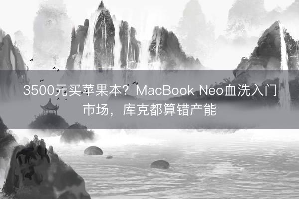 3500元买苹果本？MacBook Neo血洗入门市场，库克都算错产能