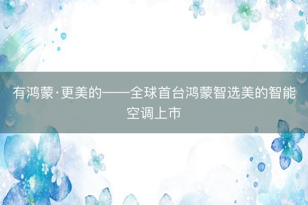 有鸿蒙·更美的——全球首台鸿蒙智选美的智能空调上市