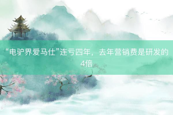 “电驴界爱马仕”连亏四年，去年营销费是研发的4倍