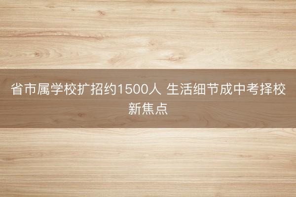 省市属学校扩招约1500人 生活细节成中考择校新焦点