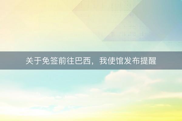 关于免签前往巴西，我使馆发布提醒