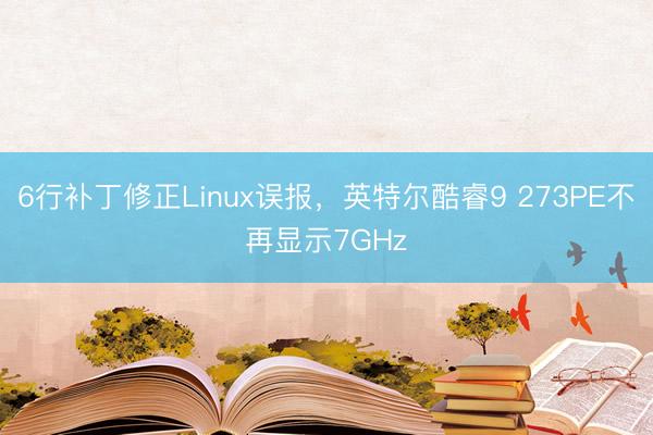 6行补丁修正Linux误报，英特尔酷睿9 273PE不再显示7GHz