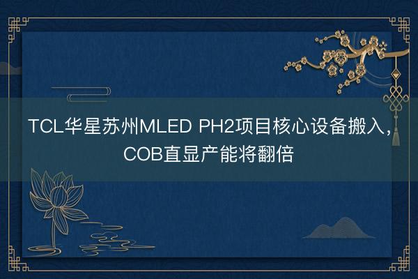 TCL华星苏州MLED PH2项目核心设备搬入，COB直显产能将翻倍