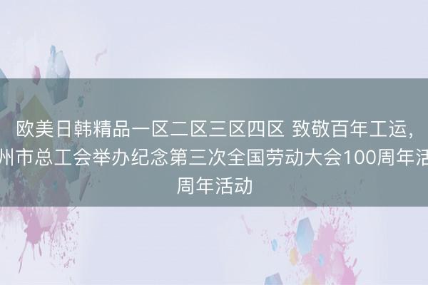 欧美日韩精品一区二区三区四区 致敬百年工运，广州市总工会举办纪念第三次全国劳动大会100周年活动