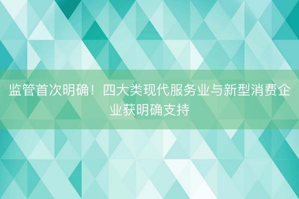 监管首次明确！四大类现代服务业与新型消费企业获明确支持
