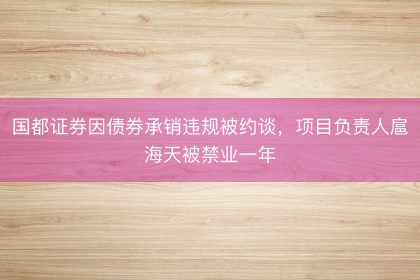 国都证券因债券承销违规被约谈，项目负责人扈海天被禁业一年