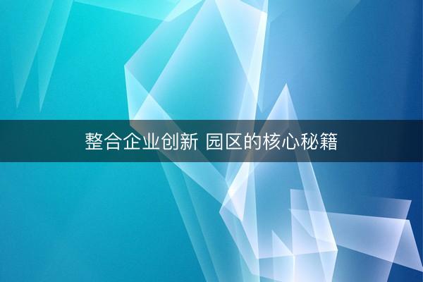 整合企业创新 园区的核心秘籍