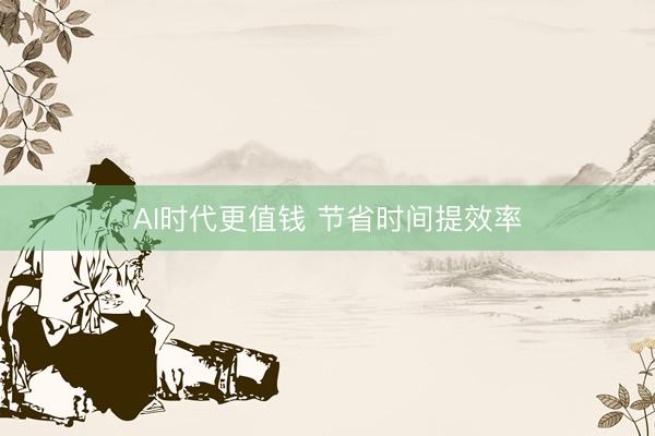 AI时代更值钱 节省时间提效率