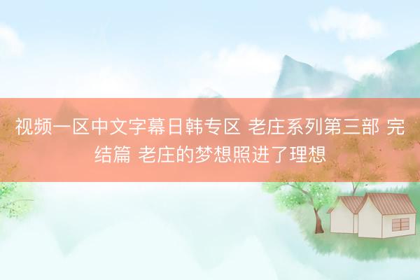 视频一区中文字幕日韩专区 老庄系列第三部 完结篇 老庄的梦想照进了理想