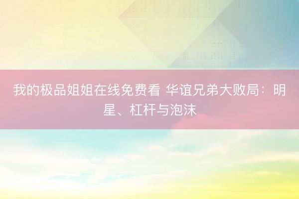 我的极品姐姐在线免费看 华谊兄弟大败局：明星、杠杆与泡沫