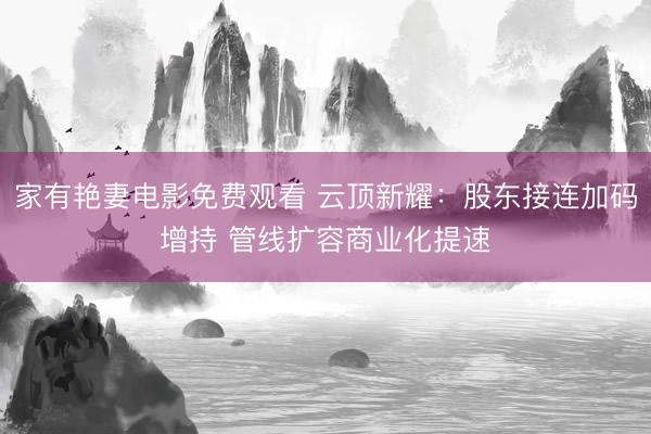 家有艳妻电影免费观看 云顶新耀：股东接连加码增持 管线扩容商业化提速