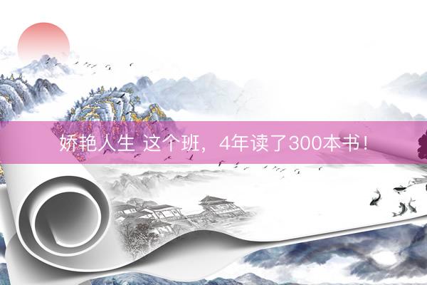 娇艳人生 这个班，4年读了300本书！