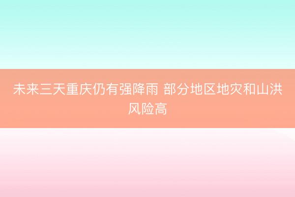 未来三天重庆仍有强降雨 部分地区地灾和山洪风险高