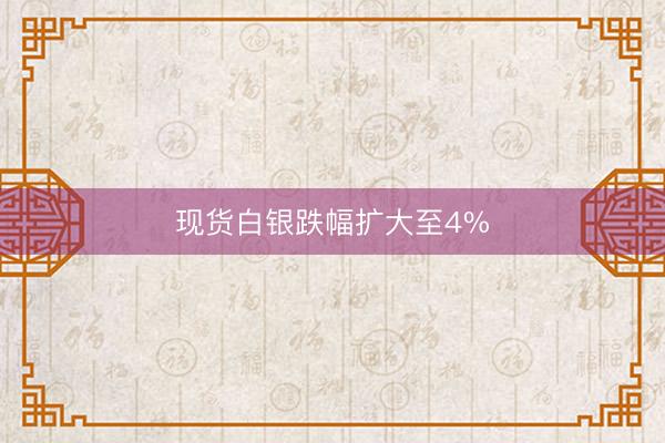 现货白银跌幅扩大至4%