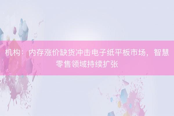 机构:内存涨价缺货冲击电子纸平板市场,智慧零售领域持续扩张