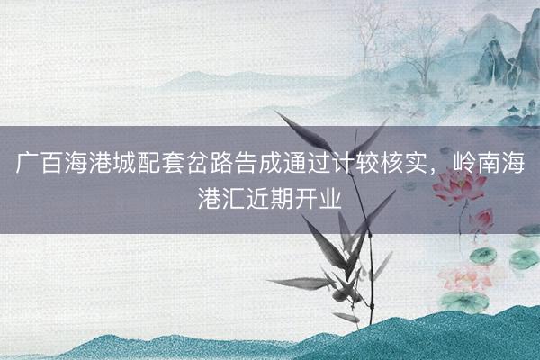 广百海港城配套岔路告成通过计较核实，岭南海港汇近期开业