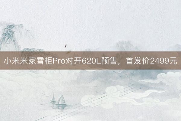 小米米家雪柜Pro对开620L预售，首发价2499元