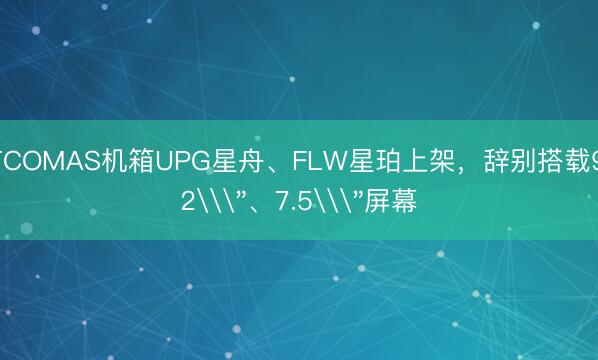 TCOMAS机箱UPG星舟、FLW星珀上架，辞别搭载9.2\＂、7.5\＂屏幕