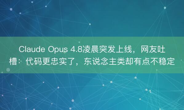 Claude Opus 4.8凌晨突发上线，网友吐槽：代码更忠实了，东说念主类却有点不稳定