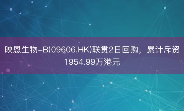 映恩生物-B(09606.HK)联贯2日回购，累计斥资1954.99万港元