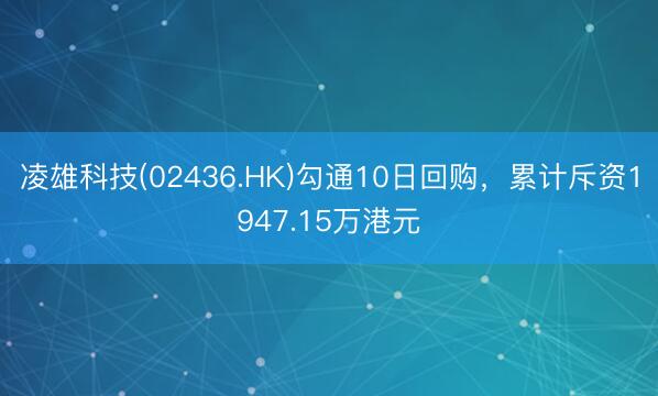 凌雄科技(02436.HK)勾通10日回购，累计斥资1947.15万港元