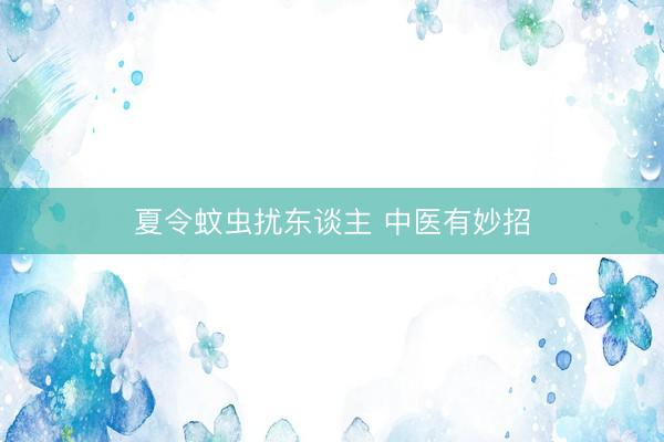 夏令蚊虫扰东谈主 中医有妙招