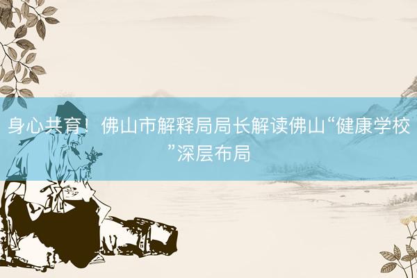 身心共育！佛山市解释局局长解读佛山“健康学校”深层布局