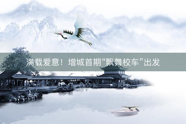 满载爱意！增城首期“飘舞校车”出发