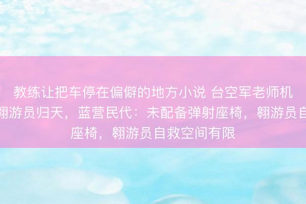 教练让把车停在偏僻的地方小说 台空军老师机坠毁致两名翱游员归天，蓝营民代：未配备弹射座椅，翱游员自救空间有限