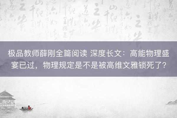 极品教师薛刚全篇阅读 深度长文：高能物理盛宴已过，物理规定是不是被高维文雅锁死了？
