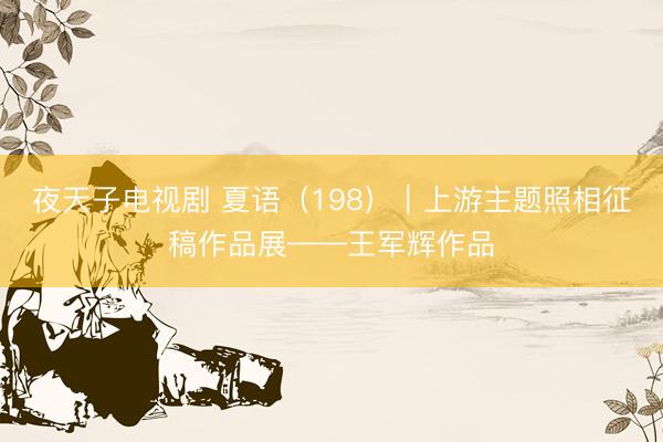 夜天子电视剧 夏语（198）｜上游主题照相征稿作品展——王军辉作品