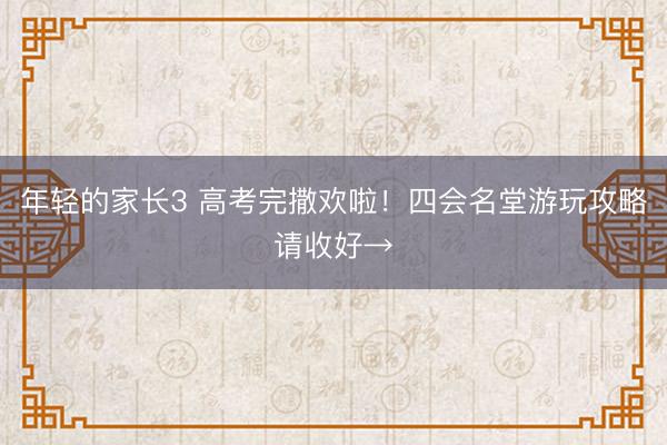 年轻的家长3 高考完撒欢啦!四会名堂游玩攻略请收好→