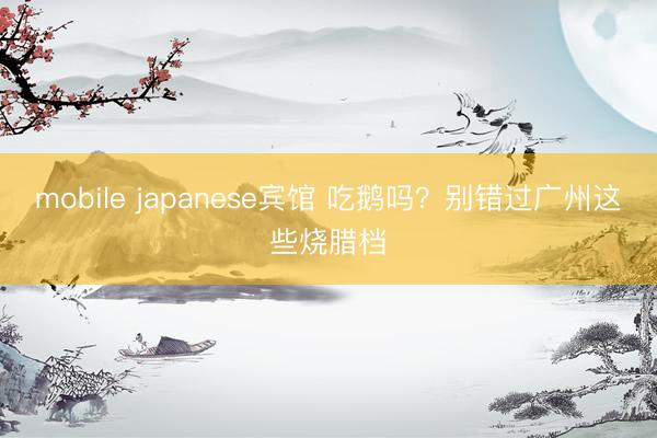 mobile japanese宾馆 吃鹅吗？别错过广州这些烧腊档
