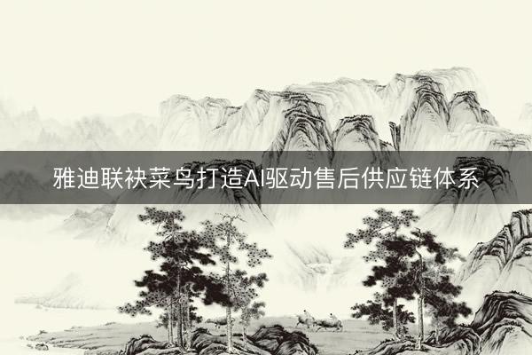 雅迪联袂菜鸟打造AI驱动售后供应链体系