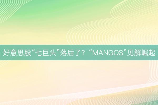 好意思股“七巨头”落后了？“MANGOS”见解崛起