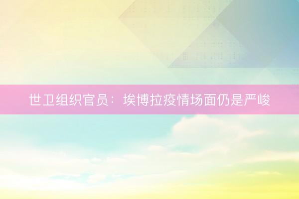 世卫组织官员：埃博拉疫情场面仍是严峻