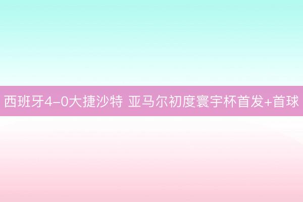 西班牙4-0大捷沙特 亚马尔初度寰宇杯首发+首球