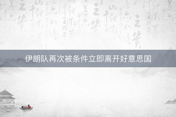 伊朗队再次被条件立即离开好意思国