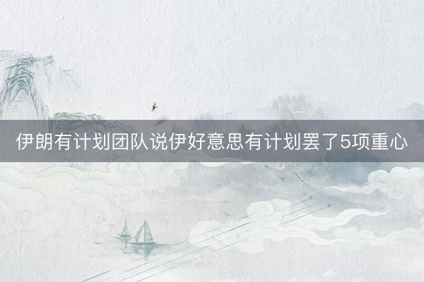伊朗有计划团队说伊好意思有计划罢了5项重心
