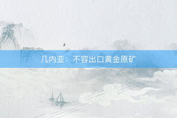 几内亚：不容出口黄金原矿